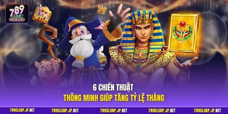 6 chiến thuật thông minh giúp tăng tỷ lệ thắng