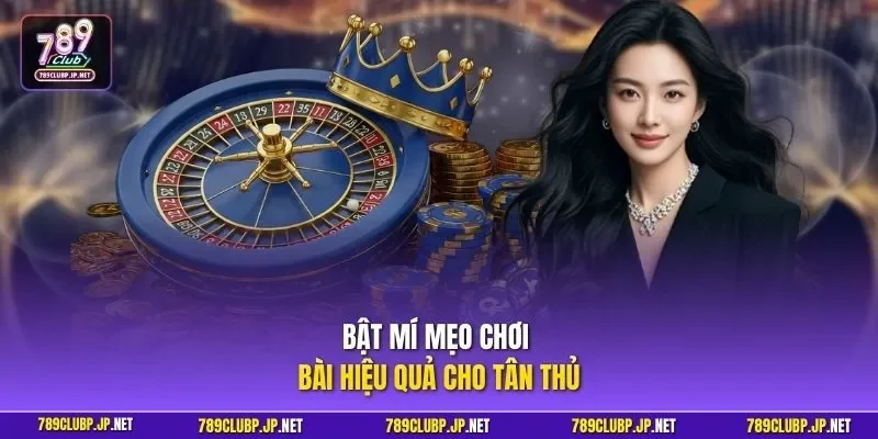 Bật mí mẹo chơi bài hiệu quả cho tân thủ