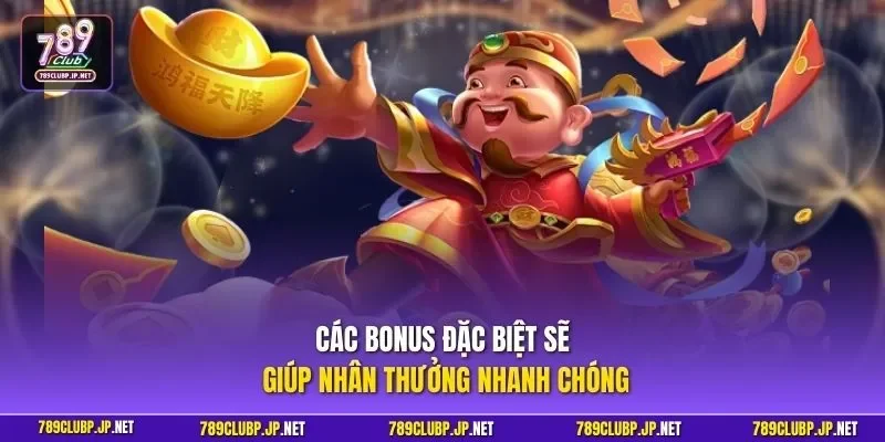 Các Bonus đặc biệt sẽ giúp nhân thưởng nhanh chóng