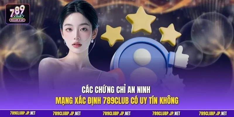Các chứng chỉ an ninh mạng xác định 789CLUB có uy tín không