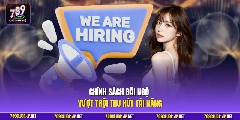 Chính sách đãi ngộ vượt trội thu hút tài năng 