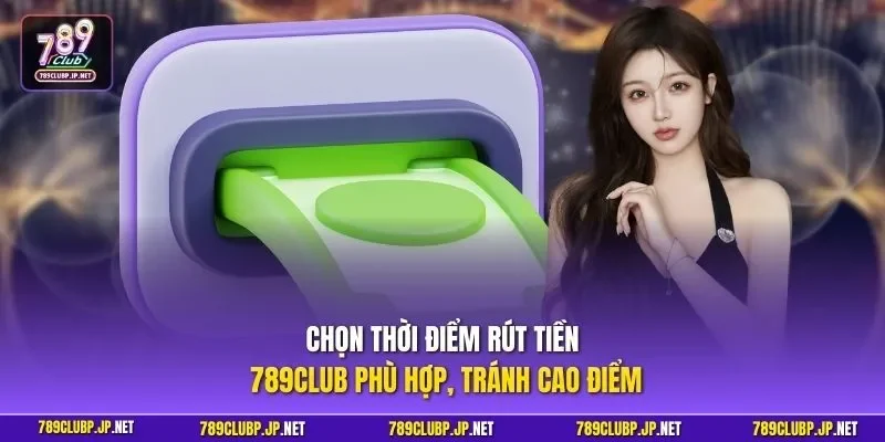 Chọn thời điểm rút tiền 789CLUB phù hợp, tránh cao điểm