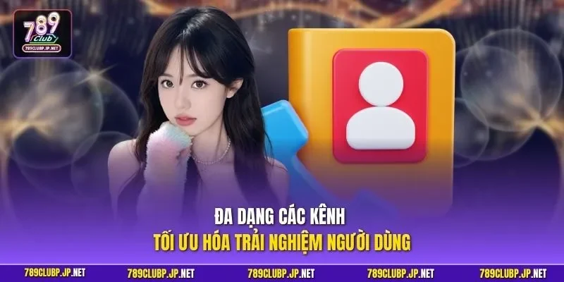 Đa dạng các kênh tối ưu hóa trải nghiệm người dùng