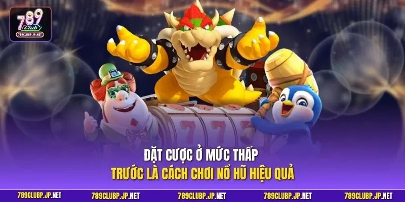 Đặt cược ở mức thấp trước là cách chơi nổ hũ hiệu quả