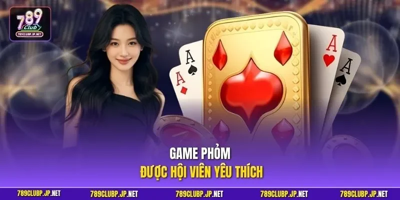 Game Phỏm được hội viên yêu thích