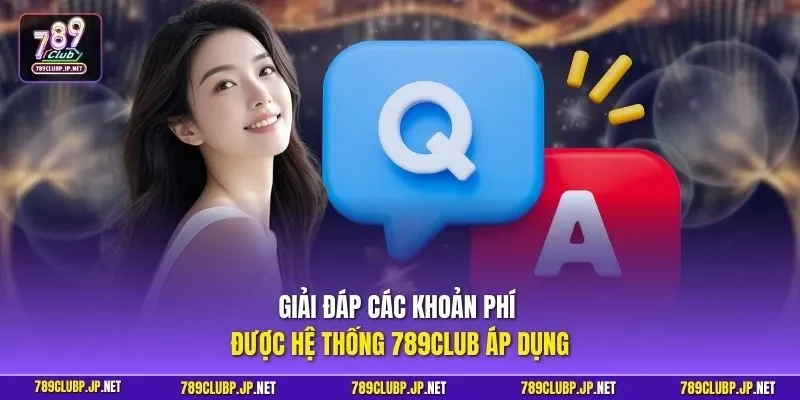 Giải đáp các khoản phí được hệ thống 789CLUB áp dụng