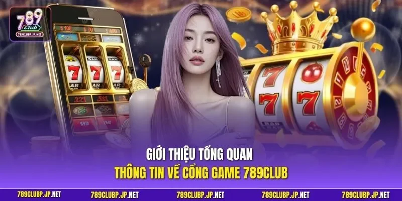 Giới thiệu tổng quan thông tin về cổng game 789CLUB