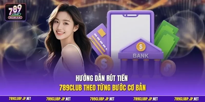 Hướng dẫn rút tiền 789CLUB theo từng bước cơ bản