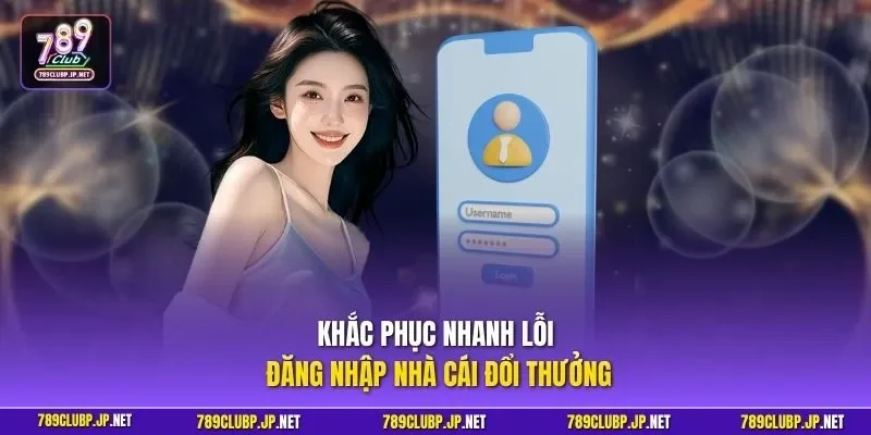 Khắc phục nhanh lỗi đăng nhập nhà cái đổi thưởng