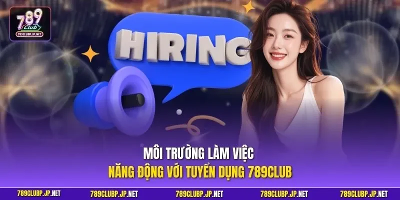 Môi trường làm việc năng động với tuyển dụng 789CLUB 