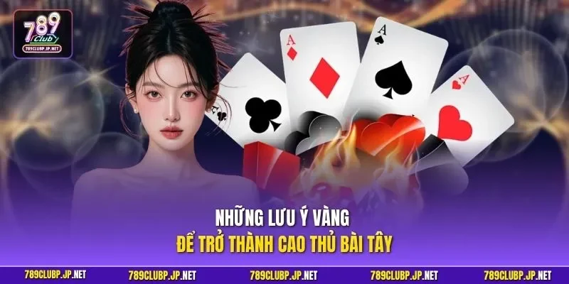 Những lưu ý vàng để trở thành cao thủ bài Tây