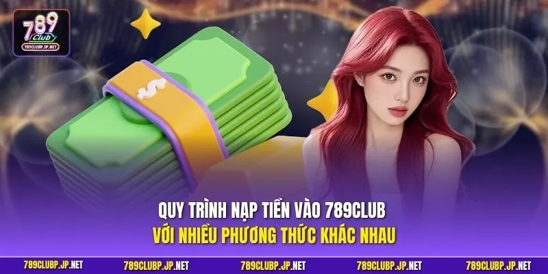 Quy trình nạp tiền vào 789CLUB với nhiều phương thức khác nhau