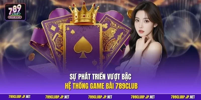Sự phát triển vượt bậc hệ thống game bài 789CLUB