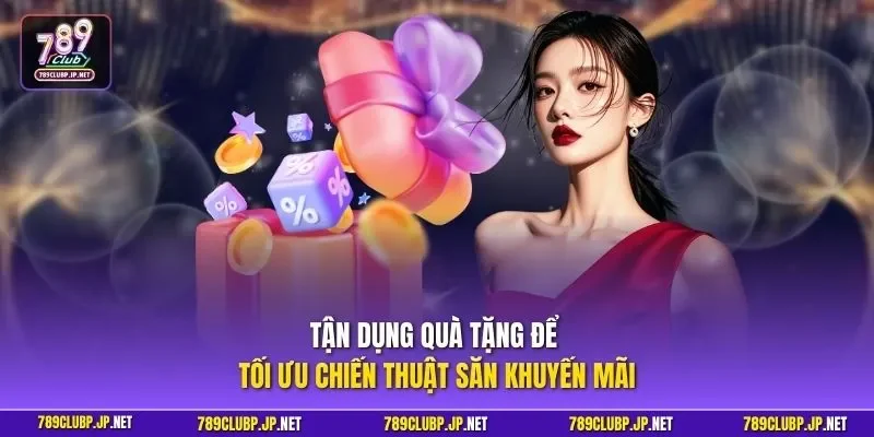 Tận dụng quà tặng để tối ưu chiến thuật săn khuyến mãi