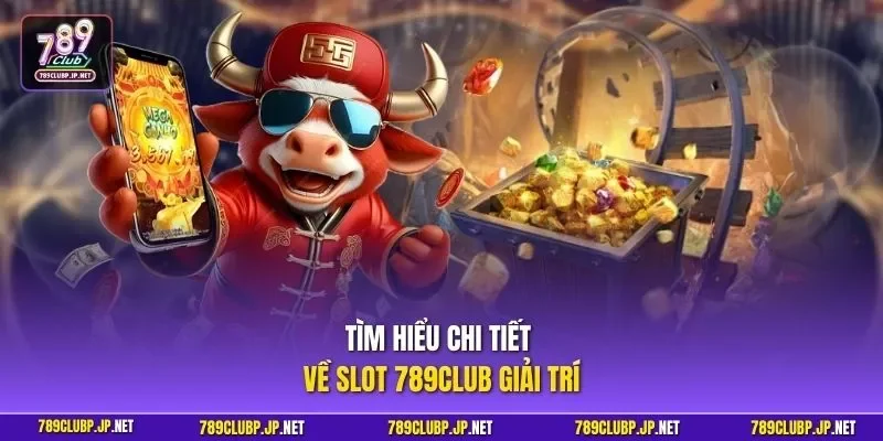 Tìm hiểu chi tiết về slot 789CLUB giải trí