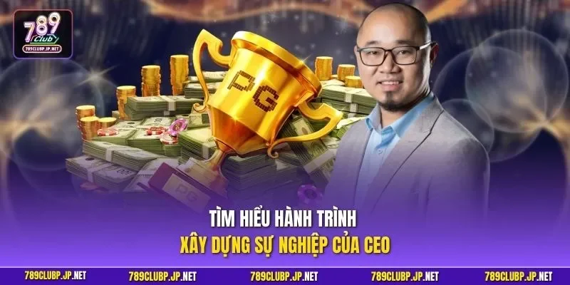 Tìm hiểu hành trình xây dựng sự nghiệp của Ceo