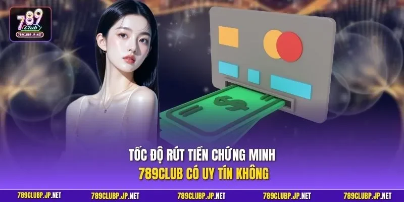 Tốc độ rút tiền chứng minh 789CLUB có uy tín không