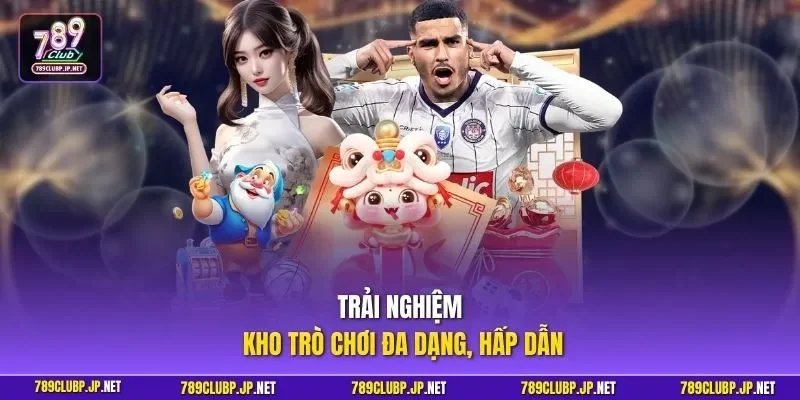 Trải nghiệm kho trò chơi đa dạng, hấp dẫn