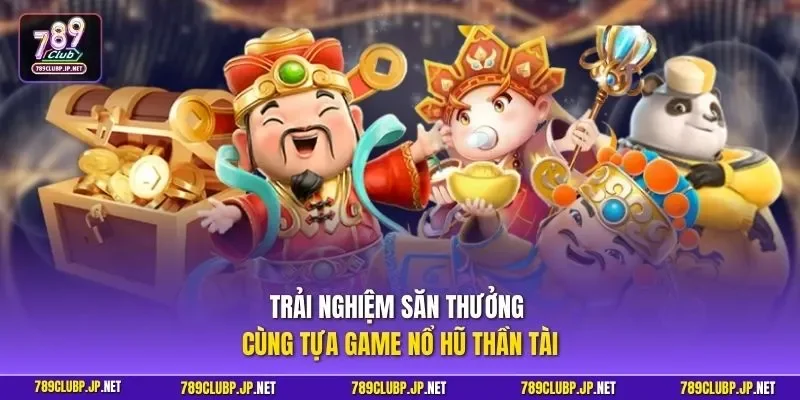 Trải nghiệm săn thưởng cùng tựa game nổ hũ Thần Tài