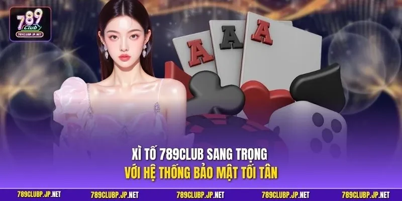 Xì Tố 789CLUB sang trọng với hệ thống bảo mật tối tân